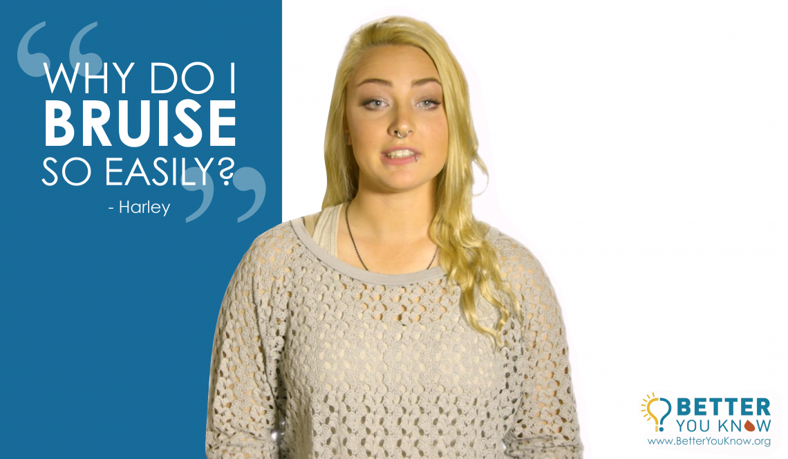 WHY DO I BRUISE SO EASILY? You can find out if your symptoms mean you are at risk of having a bleeding disorder at betteryouknow.org